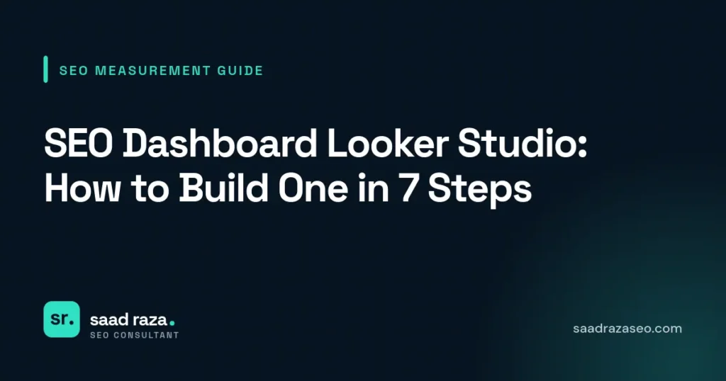 Cover graphic for the SEO measurement guide "SEO Dashboard Looker Studio: How to Build One in 7 Steps" by Saad Raza SEO